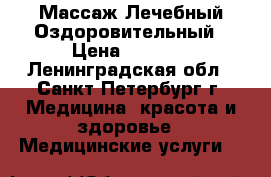 Массаж Лечебный Оздоровительный › Цена ­ 2 500 - Ленинградская обл., Санкт-Петербург г. Медицина, красота и здоровье » Медицинские услуги   